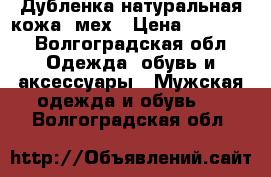 Дубленка натуральная кожа, мех › Цена ­ 10 000 - Волгоградская обл. Одежда, обувь и аксессуары » Мужская одежда и обувь   . Волгоградская обл.